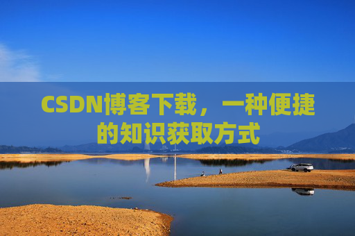 CSDN博客下载，一种便捷的知识获取方式
